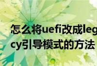 怎么将uefi改成legacy启动（BIOS设置legacy引导模式的方法）