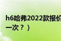 h6哈弗2022款报价（哈弗h6离合片多久更换一次？）