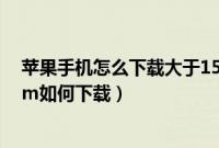 苹果手机怎么下载大于150 MB的软件（苹果手机大于150m如何下载）