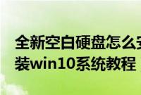 全新空白硬盘怎么安装win10（空硬盘u盘安装win10系统教程）