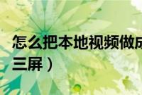 怎么把本地视频做成特效（怎么把本地视频分三屏）