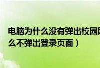 电脑为什么没有弹出校园网的登录界面（电脑连校园网为什么不弹出登录页面）