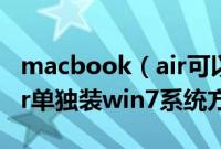 macbook（air可以只装win7吗macbookair单独装win7系统方法）