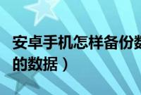 安卓手机怎样备份数据（怎么备份安卓手机中的数据）