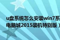 u盘系统怎么安装win7系统（如何用u盘装ghostwin7sp1电脑城2015装机特别版）