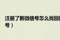 注册了新微信号怎么找回旧微信号（怎样注册微信号新微信号）