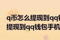 q币怎么提现到qq钱包没有银行卡（q币怎么提现到qq钱包手机）