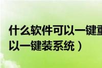 什么软件可以一键重装系统（下载哪个软件可以一键装系统）