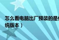 怎么看电脑出厂预装的是什么系统（要怎么知道电脑预装系统版本）