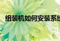 组装机如何安装系统（组装机装系统教程）