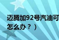 迈腾加92号汽油可以吗（途岳加了92号汽油怎么办？）