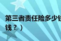 第三者责任险多少钱一份（第三者责任险多少钱？）