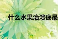 什么水果治溃疡最快（什么水果治口疮）