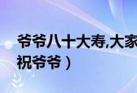 爷爷八十大寿,大家祝他（爷爷七十大寿大家祝爷爷）