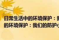 日常生活中的环境保护：我们的防护小策略(关于日常生活中的环境保护：我们的防护小策略的简介)