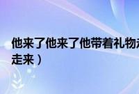 他来了他来了他带着礼物走来了（他来了他来了他带着礼物走来）