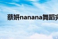 蔡妍nanana舞蹈完整版（蔡妍nanana）