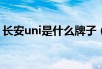 长安uni是什么牌子（长安uni是什么意思？）