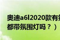 奥迪a6l2020款有氛围灯吗（新奥迪a6l全系都带氛围灯吗？）