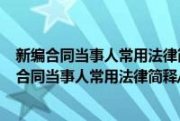 新编合同当事人常用法律简释/新编常用法律简释(关于新编合同当事人常用法律简释/新编常用法律简释的简介)