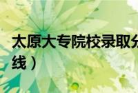 太原大专院校录取分数线（太原大学专科分数线）