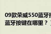 09款荣威550蓝牙按键在哪里（老款荣威550蓝牙按键在哪里？）