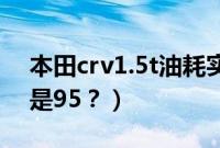 本田crv1.5t油耗实际多少（crv1.5t加92还是95？）