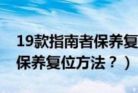 19款指南者保养复位方法图解（19款指南者保养复位方法？）