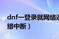 dnf一登录就网络连接中断（dnf一登录就网络中断）