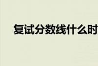 复试分数线什么时候公布（复试分数线）