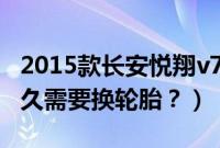 2015款长安悦翔v7轮胎型号（长安悦翔V7多久需要换轮胎？）