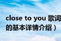 close to you 歌词（关于close to you 歌词的基本详情介绍）