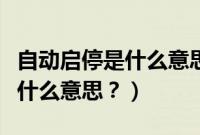 自动启停是什么意思有什么功能（自动启停是什么意思？）