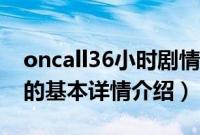 oncall36小时剧情（关于oncall36小时剧情的基本详情介绍）