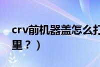 crv前机器盖怎么打开（cr-v前机盖开关在哪里？）