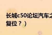 长城c50论坛汽车之家（长城c50保养灯怎么复位？）