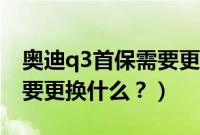 奥迪q3首保需要更换什么（奥迪q3保养都需要更换什么？）