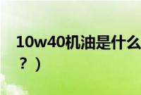 10w40机油是什么机油（10w40机油是什么？）