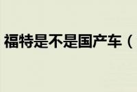 福特是不是国产车（江铃福特是国产车吗？）