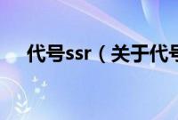 代号ssr（关于代号ssr的基本详情介绍）