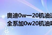 奥迪0w一20机油适合什么车（2020款奥迪全系加0w20机油吗？）