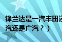 锋兰达是一汽丰田还是广汽丰田（锋兰达是一汽还是广汽？）