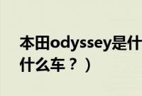 本田odyssey是什么车系（本田odyssey是什么车？）