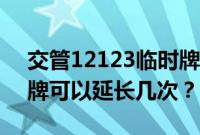 交管12123临时牌可以申请几次（12123临牌可以延长几次？）