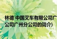 林德 中国叉车有限公司广州分公司(关于林德 中国叉车有限公司广州分公司的简介)