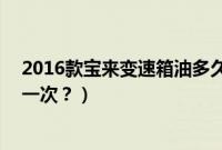 2016款宝来变速箱油多久更换（16款宝来变速箱油多久换一次？）