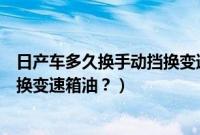 日产车多久换手动挡换变速箱油最好（日产车多久换手动挡换变速箱油？）