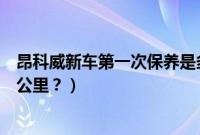 昂科威新车第一次保养是多少公里（新车第一次保养是多少公里？）