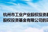 杭州市工业产业股权投资基金有限公司(关于杭州市工业产业股权投资基金有限公司的简介)