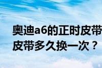 奥迪a6的正时皮带什么时候换（奥迪a6正时皮带多久换一次？）